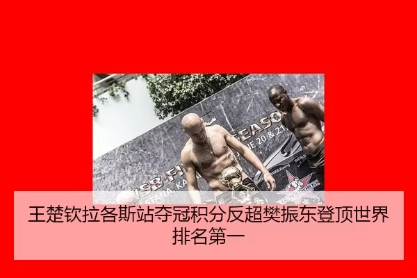 王楚钦拉各斯站夺冠积分反超樊振东登顶世界排名第一