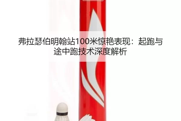 弗拉瑟伯明翰站100米惊艳表现：起跑与途中跑技术深度解析