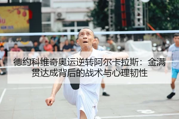 德约科维奇奥运逆转阿尔卡拉斯：金满贯达成背后的战术与心理韧性